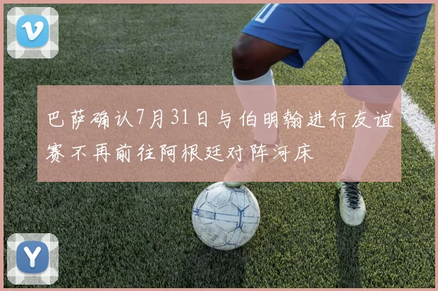 巴萨确认7月31日与伯明翰进行友谊赛不再前往阿根廷对阵河床