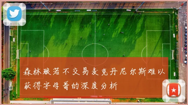 森林狼若不交易麦克丹尼尔斯难以获得字母哥的深度分析