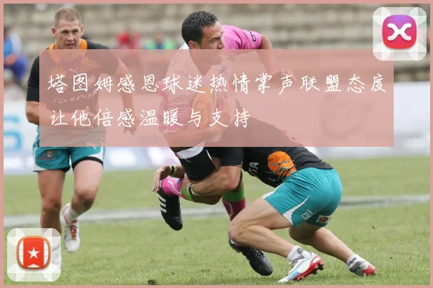 塔图姆感恩球迷热情掌声联盟态度让他倍感温暖与支持