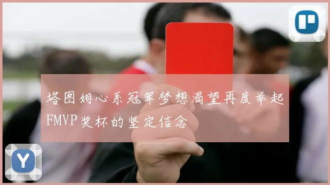 塔图姆心系冠军梦想渴望再度举起FMVP奖杯的坚定信念