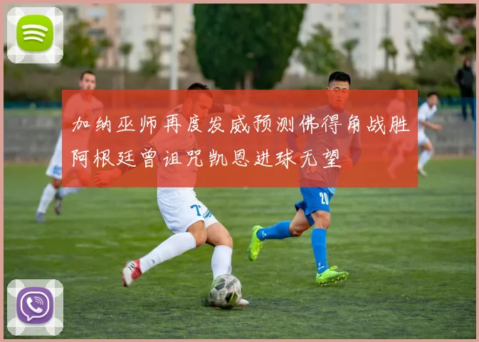 加纳巫师再度发威预测佛得角战胜阿根廷曾诅咒凯恩进球无望
