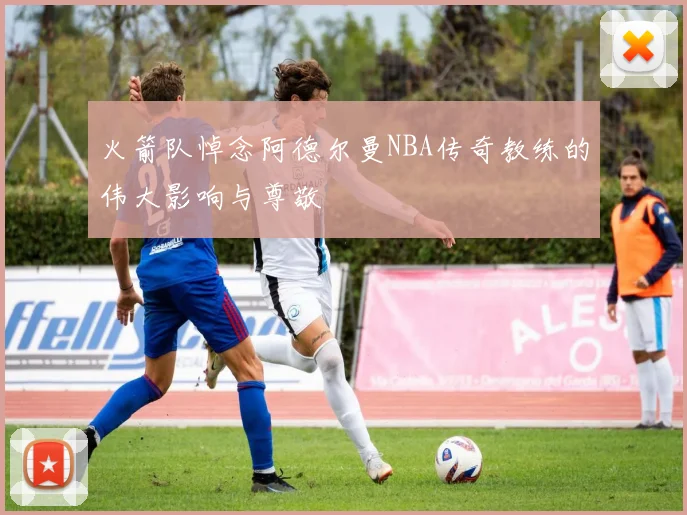 火箭队悼念阿德尔曼NBA传奇教练的伟大影响与尊敬
