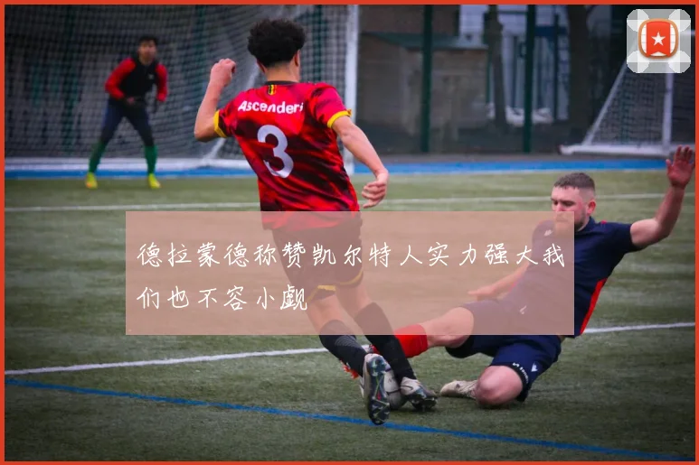 德拉蒙德称赞凯尔特人实力强大我们也不容小觑