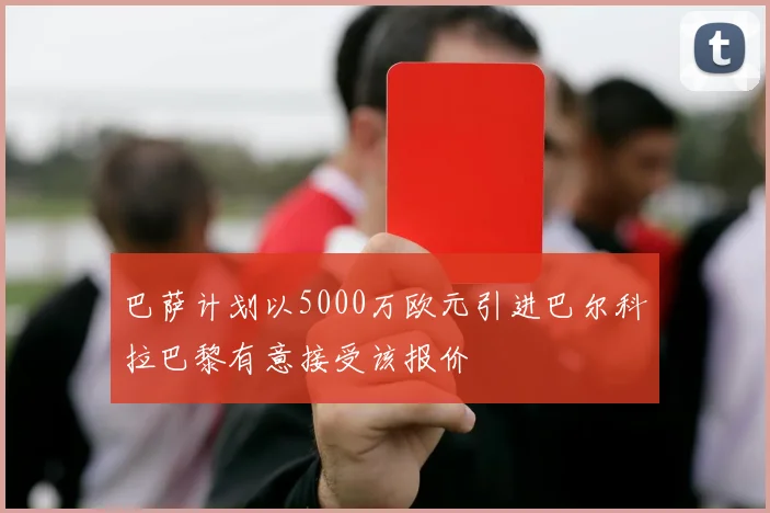 巴萨计划以5000万欧元引进巴尔科拉巴黎有意接受该报价